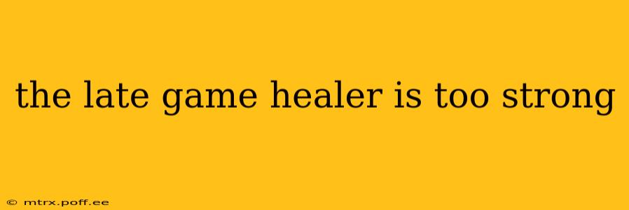 the late game healer is too strong