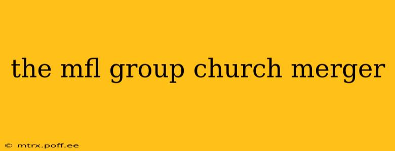 the mfl group church merger
