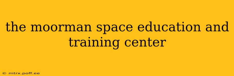 the moorman space education and training center