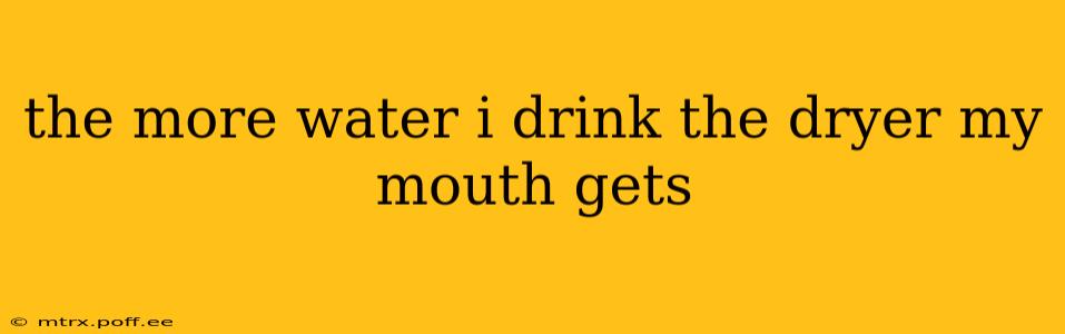the more water i drink the dryer my mouth gets