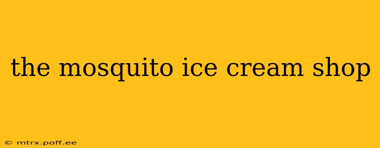 the mosquito ice cream shop