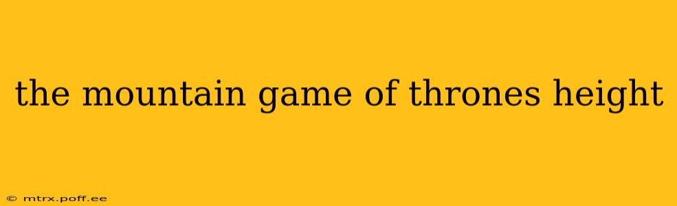 the mountain game of thrones height