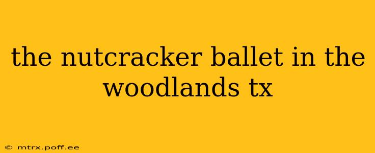 the nutcracker ballet in the woodlands tx