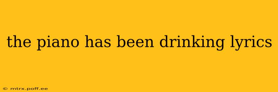 the piano has been drinking lyrics
