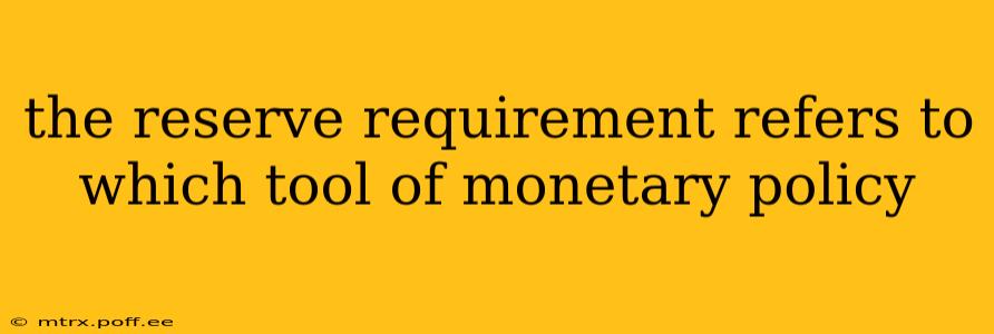 the reserve requirement refers to which tool of monetary policy
