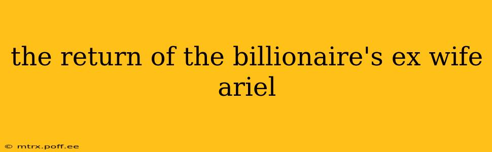 the return of the billionaire's ex wife ariel
