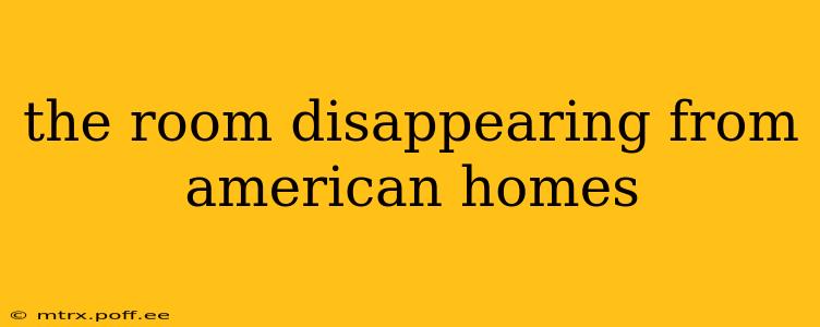the room disappearing from american homes