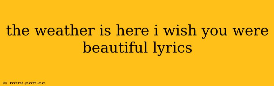 the weather is here i wish you were beautiful lyrics