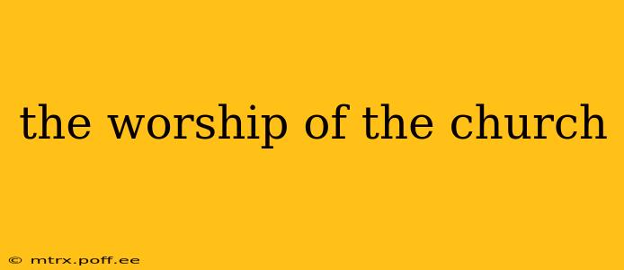 the worship of the church