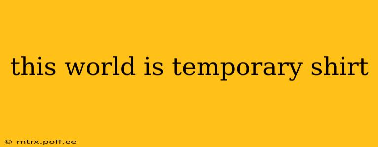 this world is temporary shirt