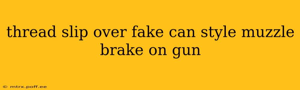 thread slip over fake can style muzzle brake on gun