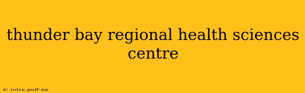 thunder bay regional health sciences centre
