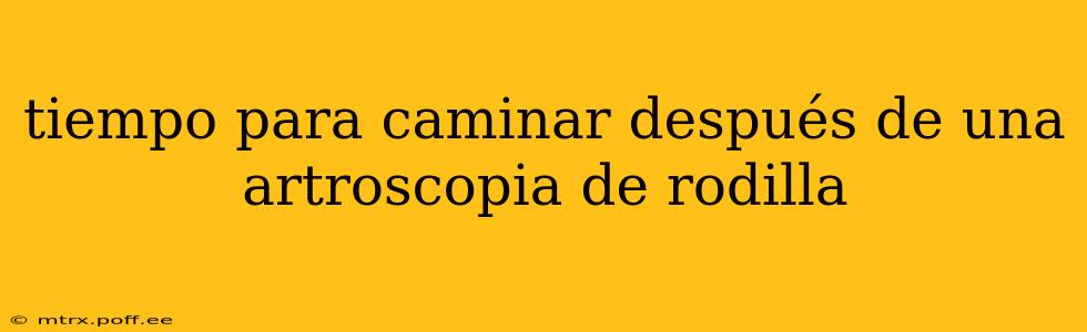 tiempo para caminar después de una artroscopia de rodilla