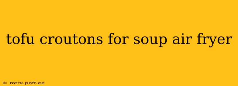 tofu croutons for soup air fryer