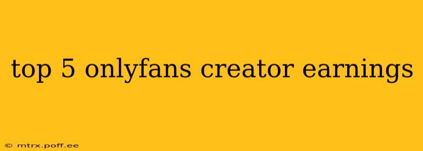 top 5 onlyfans creator earnings