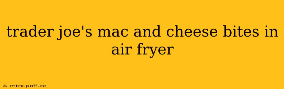trader joe's mac and cheese bites in air fryer