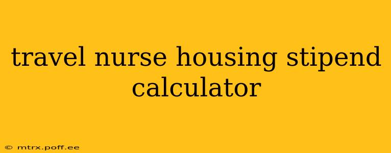 travel nurse housing stipend calculator