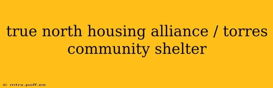 true north housing alliance / torres community shelter