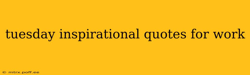 tuesday inspirational quotes for work