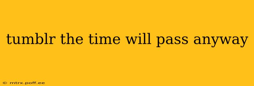 tumblr the time will pass anyway