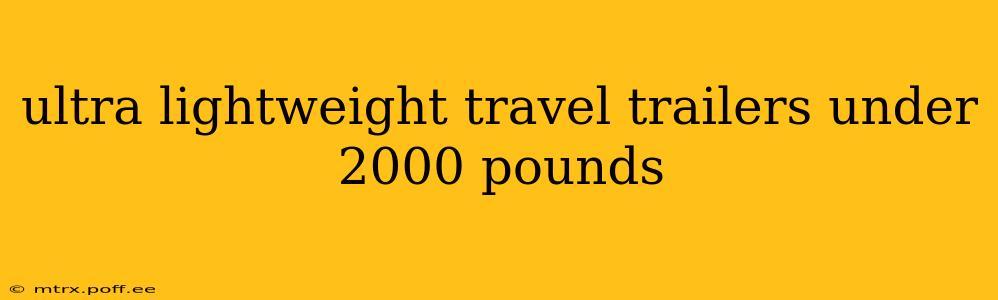 ultra lightweight travel trailers under 2000 pounds