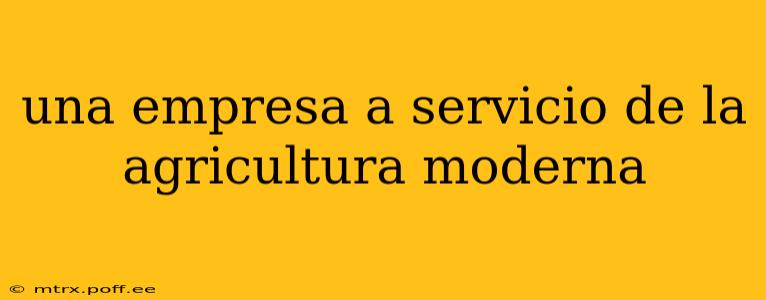 una empresa a servicio de la agricultura moderna