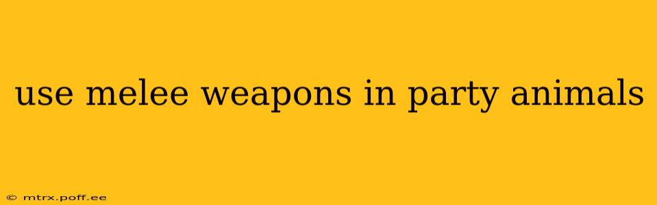 use melee weapons in party animals