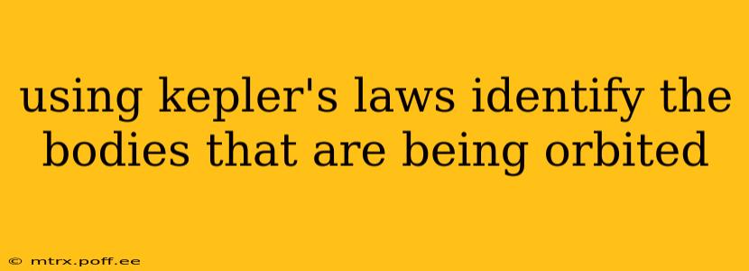 using kepler's laws identify the bodies that are being orbited