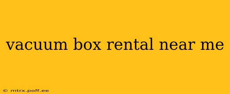 vacuum box rental near me