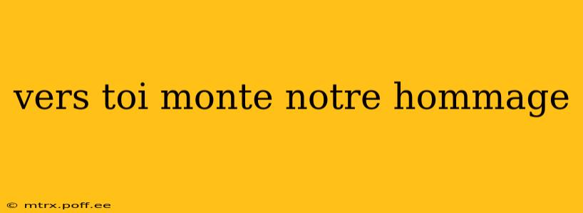 vers toi monte notre hommage vers toi monte notre hommage