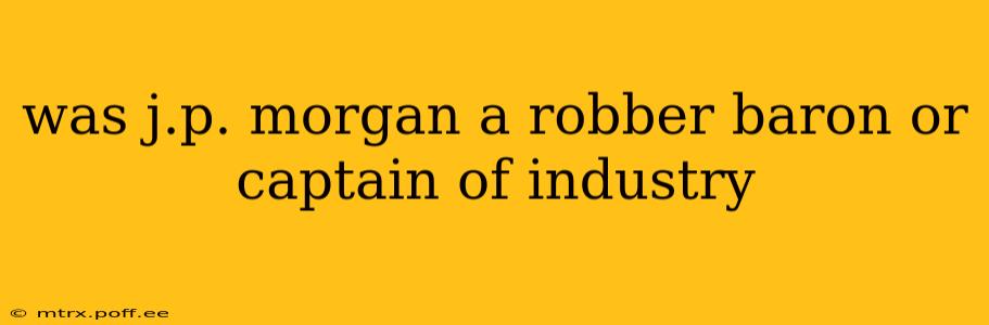was j.p. morgan a robber baron or captain of industry