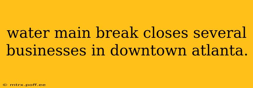 water main break closes several businesses in downtown atlanta.