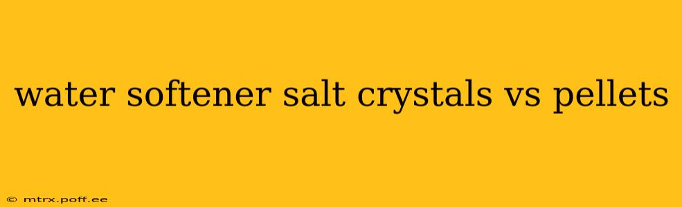 water softener salt crystals vs pellets