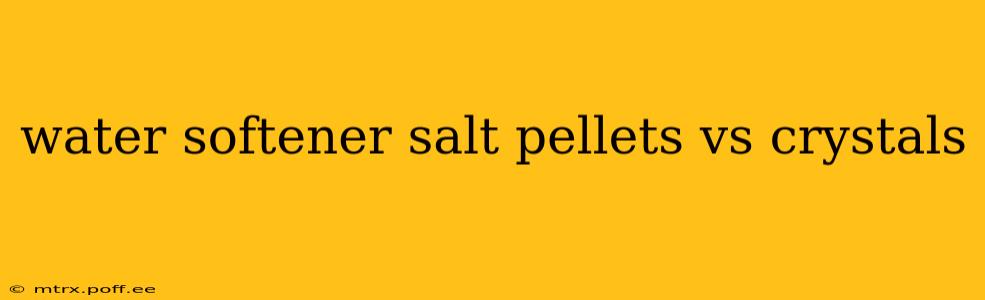 water softener salt pellets vs crystals