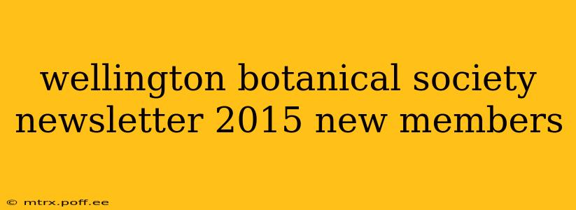 wellington botanical society newsletter 2015 new members