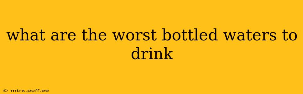 what are the worst bottled waters to drink
