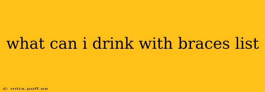 what can i drink with braces list