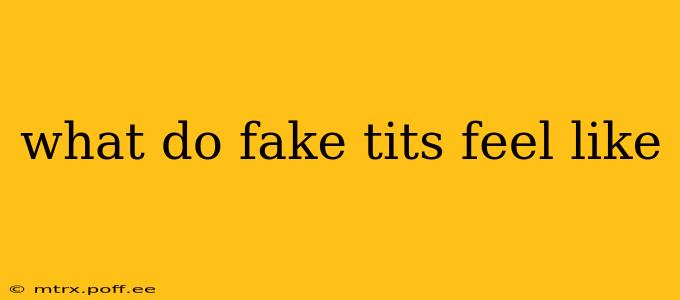 what do fake tits feel like