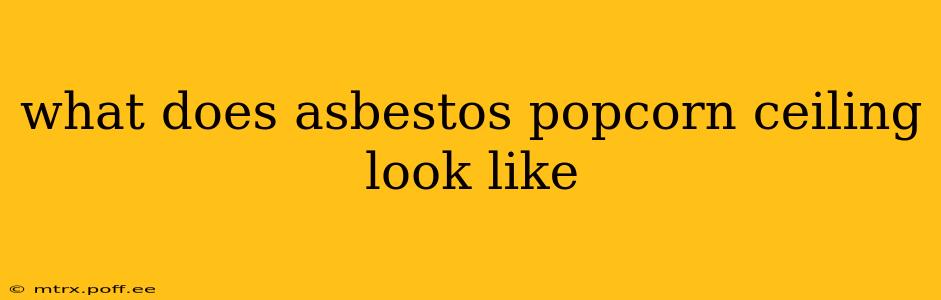 what does asbestos popcorn ceiling look like