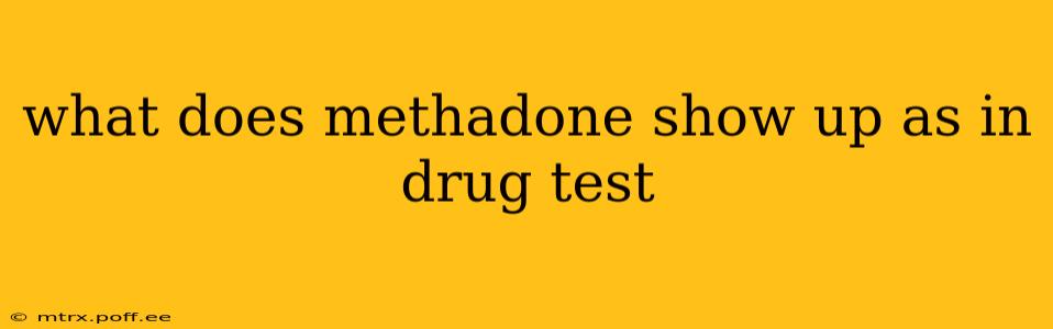 what does methadone show up as in drug test