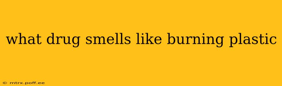 what drug smells like burning plastic