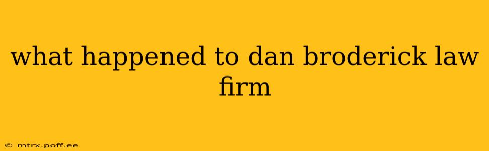 what happened to dan broderick law firm