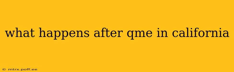 what happens after qme in california