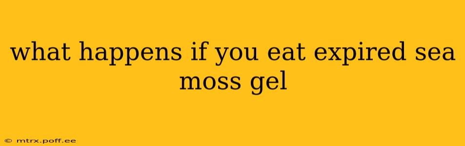 what happens if you eat expired sea moss gel