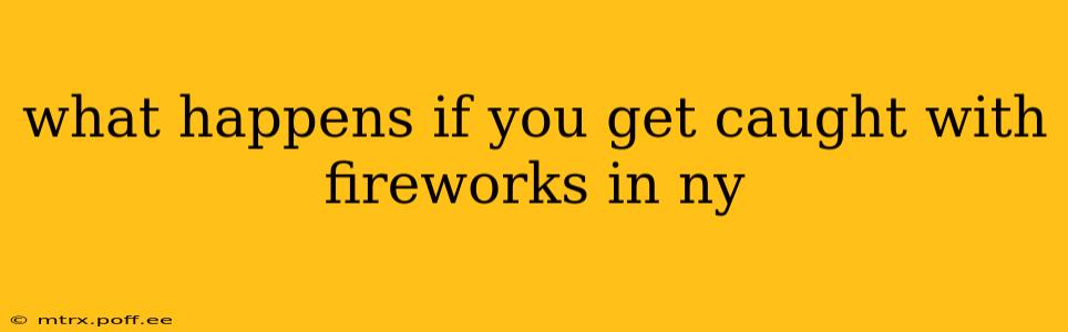 what happens if you get caught with fireworks in ny