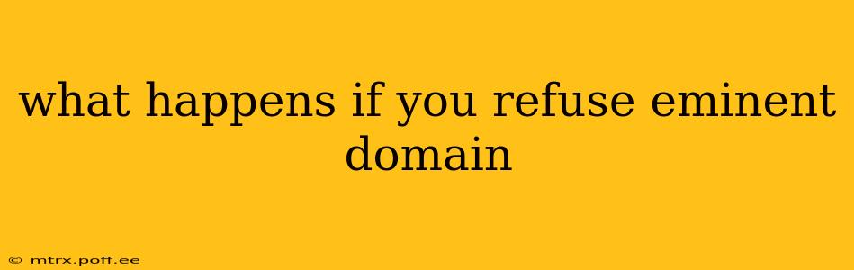 what happens if you refuse eminent domain