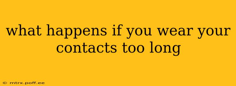 what happens if you wear your contacts too long