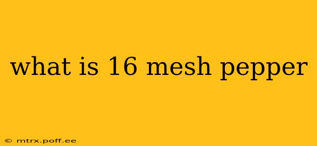 what is 16 mesh pepper