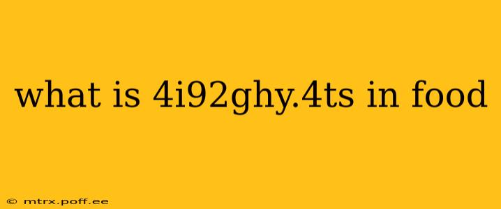 what is 4i92ghy.4ts in food