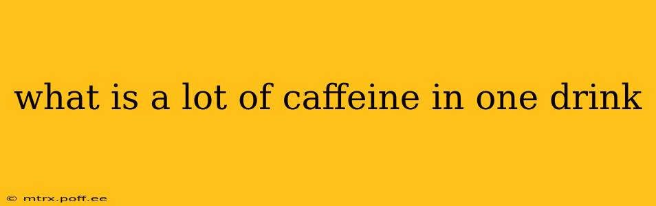 what is a lot of caffeine in one drink
